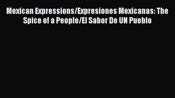 Read Book Mexican Expressions/Expresiones Mexicanas: The Spice of a People/El Sabor De UN Pueblo