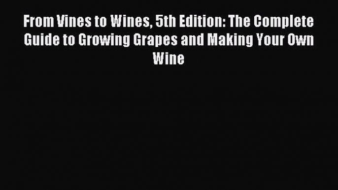 Download From Vines to Wines 5th Edition: The Complete Guide to Growing Grapes and Making Your