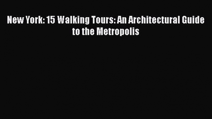 Read New York: 15 Walking Tours: An Architectural Guide to the Metropolis Ebook Free