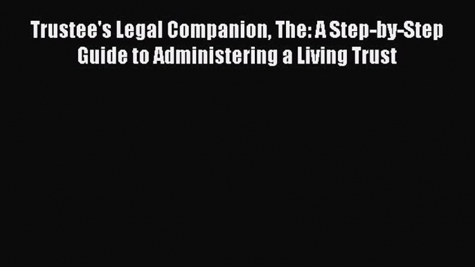 Read Trustee's Legal Companion The: A Step-by-Step Guide to Administering a Living Trust Ebook