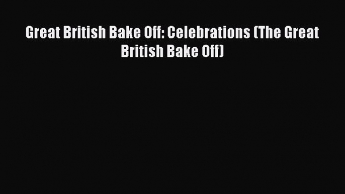 Read Book Great British Bake Off: Celebrations (The Great British Bake Off) Ebook PDF