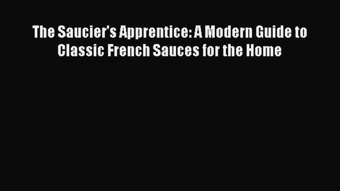 Download Book The Saucier's Apprentice: A Modern Guide to Classic French Sauces for the Home