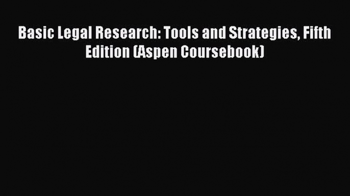 Read Basic Legal Research: Tools and Strategies Fifth Edition (Aspen Coursebook) PDF Online