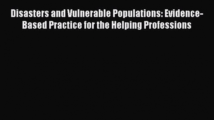 [PDF] Disasters and Vulnerable Populations: Evidence-Based Practice for the Helping Professions