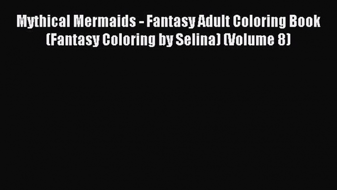 Read Mythical Mermaids - Fantasy Adult Coloring Book (Fantasy Coloring by Selina) (Volume 8)