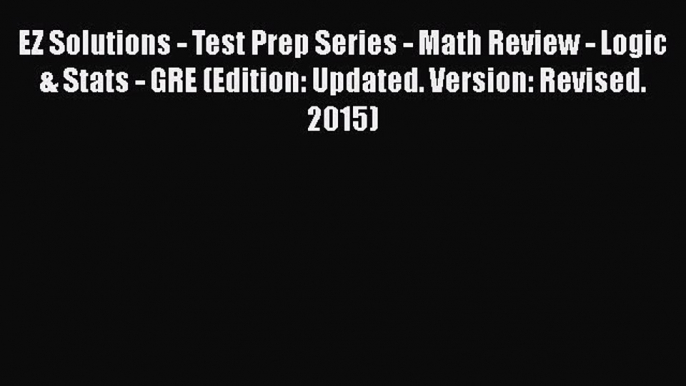 Read Book EZ Solutions - Test Prep Series - Math Review - Logic & Stats - GRE (Edition: Updated.