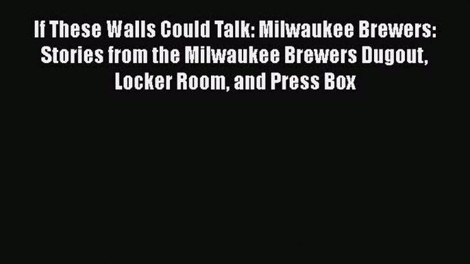 Read Book If These Walls Could Talk: Milwaukee Brewers: Stories from the Milwaukee Brewers