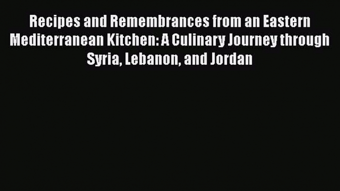 Read Book Recipes and Remembrances from an Eastern Mediterranean Kitchen: A Culinary Journey