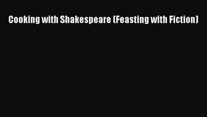 Read Book Cooking with Shakespeare (Feasting with Fiction) ebook textbooks