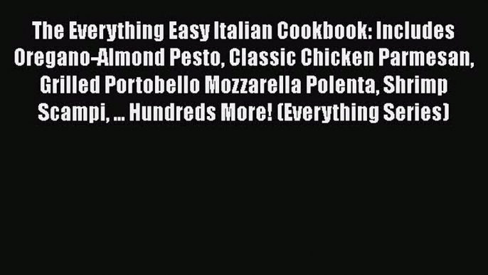 Read Book The Everything Easy Italian Cookbook: Includes Oregano-Almond Pesto Classic Chicken