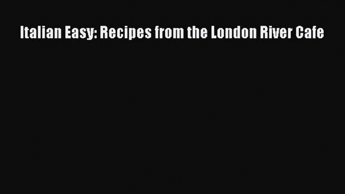 Read Book Italian Easy: Recipes from the London River Cafe E-Book Free