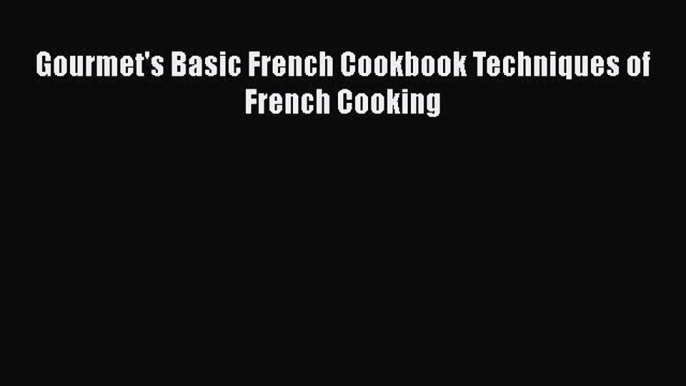 Read Book Gourmet's Basic French Cookbook Techniques of French Cooking ebook textbooks