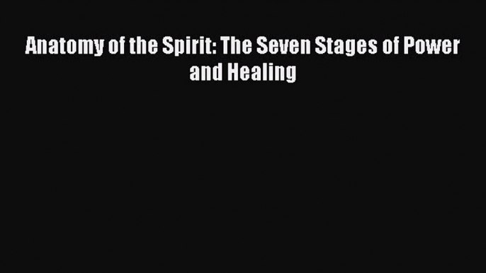 Read Book Anatomy of the Spirit: The Seven Stages of Power and Healing E-Book Free