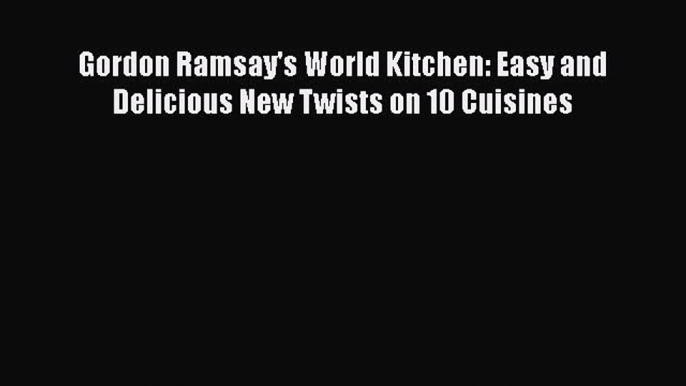 Download Book Gordon Ramsay's World Kitchen: Easy and Delicious New Twists on 10 Cuisines Ebook