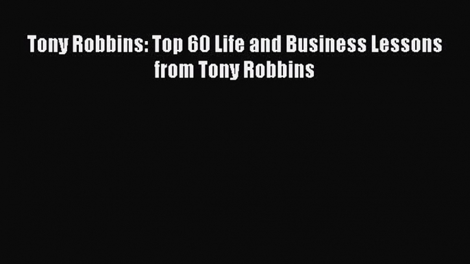Read Tony Robbins: Top 60 Life and Business Lessons from Tony Robbins Ebook Free