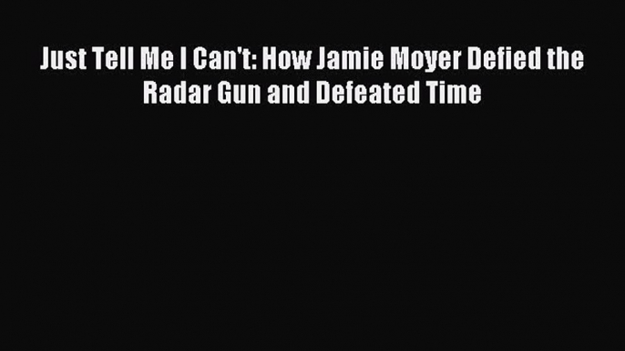 Read Just Tell Me I Can't: How Jamie Moyer Defied the Radar Gun and Defeated Time E-Book Free