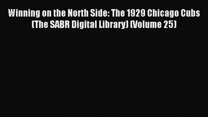 Read Winning on the North Side: The 1929 Chicago Cubs (The SABR Digital Library) (Volume 25)