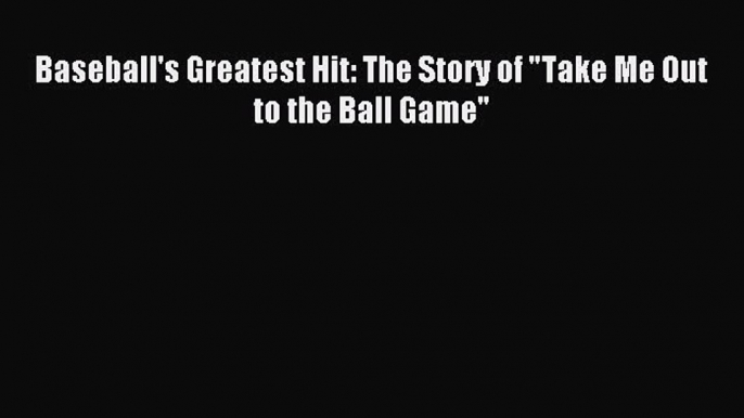 Download Baseball's Greatest Hit: The Story of Take Me Out to the Ball Game Ebook PDF