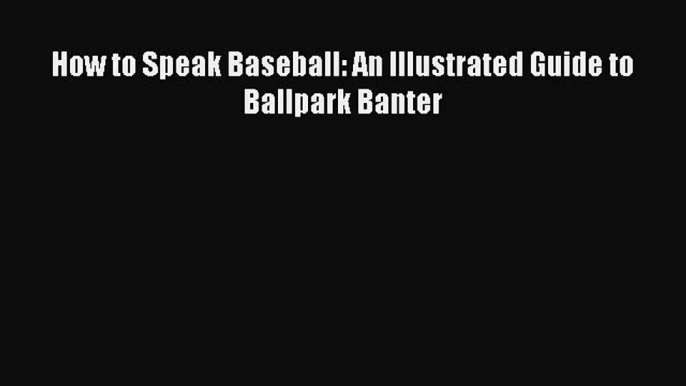 Download How to Speak Baseball: An Illustrated Guide to Ballpark Banter E-Book Free