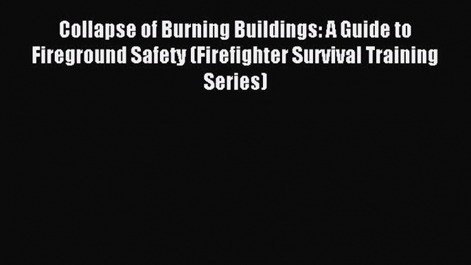 Read Collapse of Burning Buildings: A Guide to Fireground Safety (Firefighter Survival Training