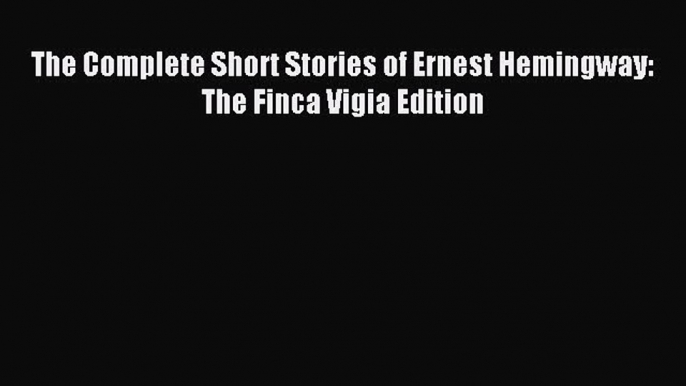 Download The Complete Short Stories of Ernest Hemingway: The Finca Vigia Edition Ebook Free