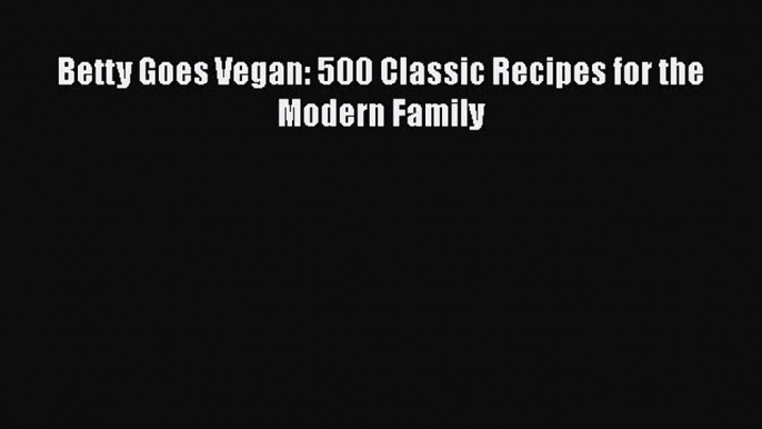 Read Book Betty Goes Vegan: 500 Classic Recipes for the Modern Family ebook textbooks