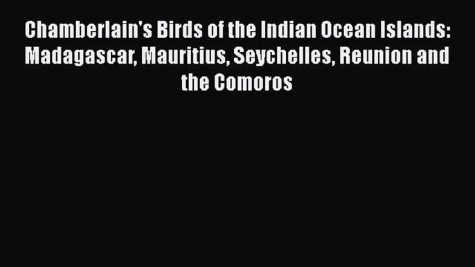 Read Chamberlain's Birds of the Indian Ocean Islands: Madagascar Mauritius Seychelles Reunion