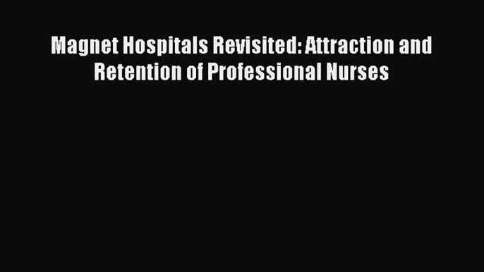 Download Magnet Hospitals Revisited: Attraction and Retention of Professional Nurses PDF Online