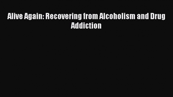 Download Books Alive Again: Recovering from Alcoholism and Drug Addiction PDF Online