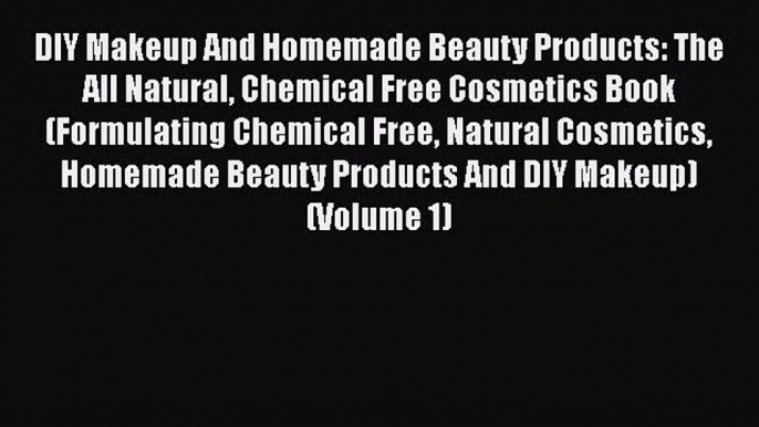 Read Books DIY Makeup And Homemade Beauty Products: The All Natural Chemical Free Cosmetics