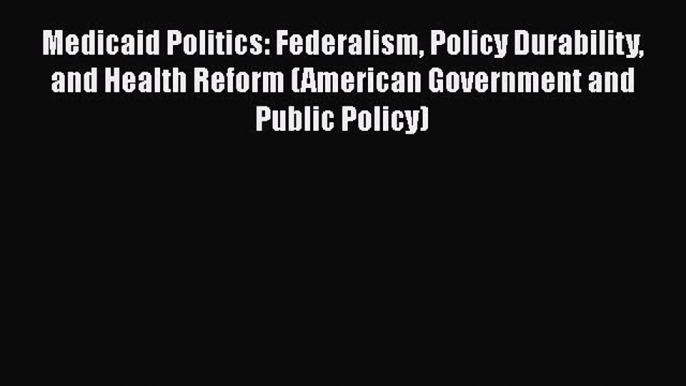 Read Books Medicaid Politics: Federalism Policy Durability and Health Reform (American Government