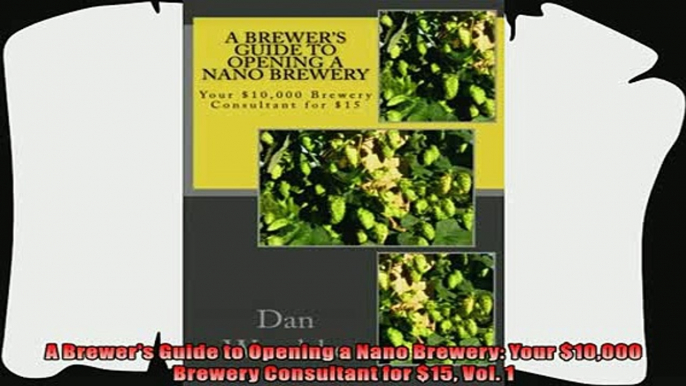 read now  A Brewers Guide to Opening a Nano Brewery Your 10000 Brewery Consultant for 15 Vol 1