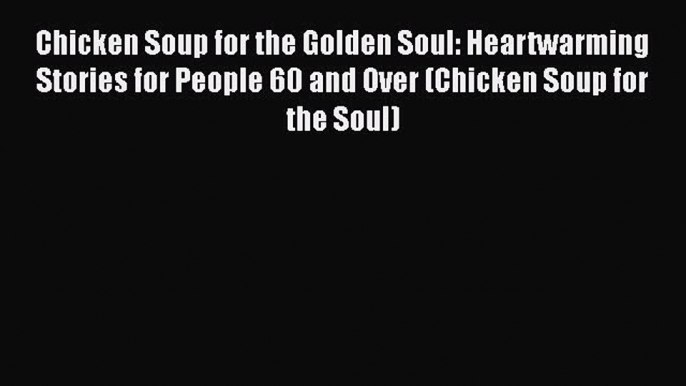 Read Books Chicken Soup for the Golden Soul: Heartwarming Stories for People 60 and Over (Chicken