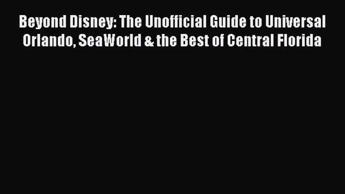 [PDF] Beyond Disney: The Unofficial Guide to Universal Orlando SeaWorld & the Best of Central