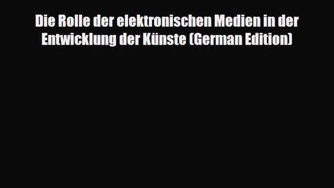 Download Die Rolle der elektronischen Medien in der Entwicklung der KÃ¼nste (German Edition)