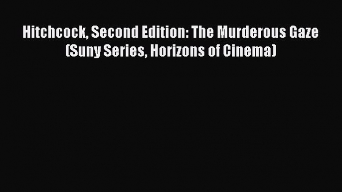 Download Hitchcock Second Edition: The Murderous Gaze (Suny Series Horizons of Cinema) Free