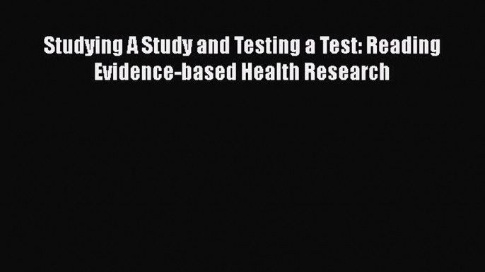 Read Book Studying A Study and Testing a Test: Reading Evidence-based Health Research E-Book