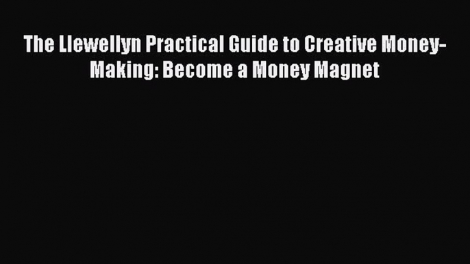 [PDF] The Llewellyn Practical Guide to Creative Money-Making: Become a Money Magnet Download