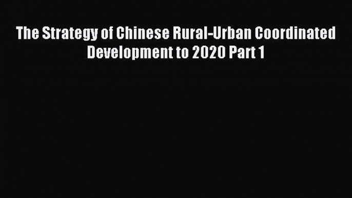 [PDF] The Strategy of Chinese Rural-Urban Coordinated Development to 2020 Part 1 Download Full