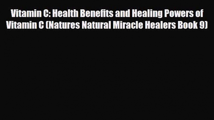 Read Vitamin C: Health Benefits and Healing Powers of Vitamin C (Natures Natural Miracle Healers