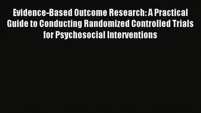 Read Evidence-Based Outcome Research: A Practical Guide to Conducting Randomized Controlled