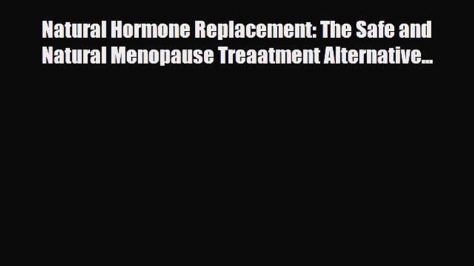 Read Natural Hormone Replacement: The Safe and Natural Menopause Treaatment Alternative...