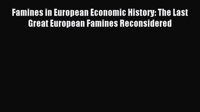 [PDF] Famines in European Economic History: The Last Great European Famines Reconsidered Download