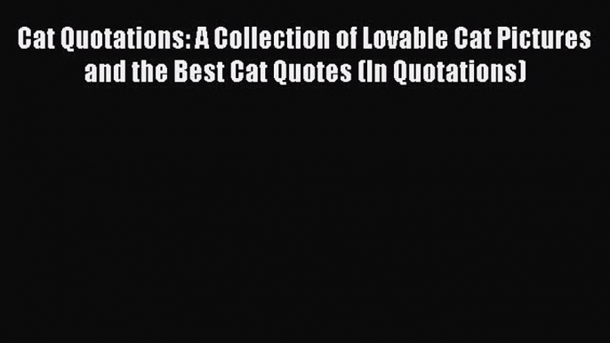 Read Cat Quotations: A Collection of Lovable Cat Pictures and the Best Cat Quotes (In Quotations)