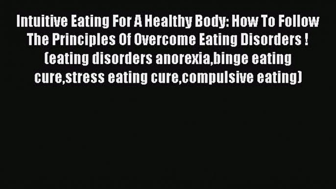 Read Intuitive Eating For A Healthy Body: How To Follow The Principles Of Overcome Eating Disorders