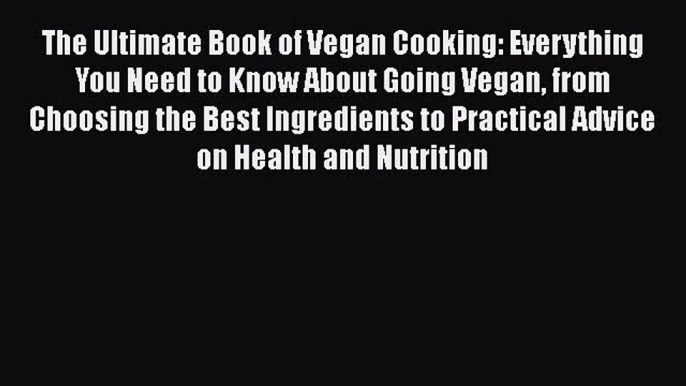 Read Book The Ultimate Book of Vegan Cooking: Everything You Need to Know About Going Vegan