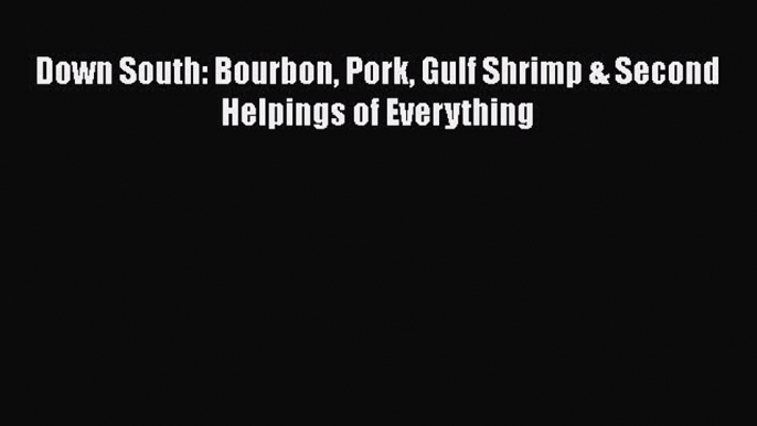 Read Book Down South: Bourbon Pork Gulf Shrimp & Second Helpings of Everything ebook textbooks