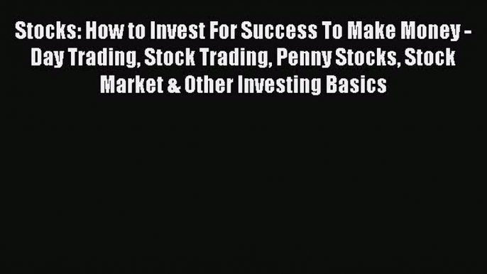 Read Stocks: How to Invest For Success To Make Money - Day Trading Stock Trading Penny Stocks
