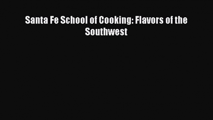 Read Book Santa Fe School of Cooking: Flavors of the Southwest ebook textbooks