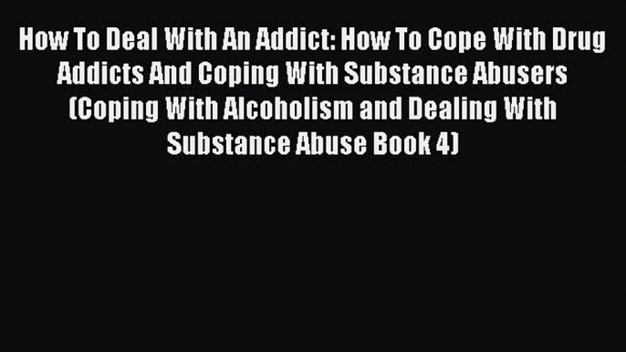 Download Books How To Deal With An Addict: How To Cope With Drug Addicts And Coping With Substance